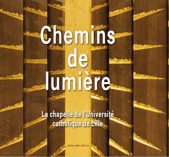 Chemins de lumière: le livre qui raconte l'histoire de la Chapelle de l'Université Catholique de Lille